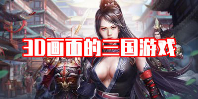 采用3D画面的三国游戏合集