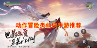 动作冒险类仙侠手游推荐